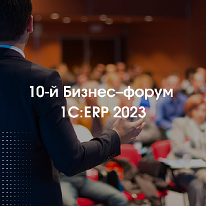 Приглашаем вас на 10-й Бизнес–форум 1С:ERP 2023