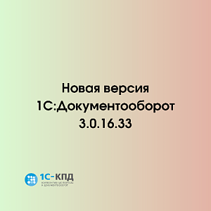 Новая версия 3.0.16.33 типовой конфигурации «1С:Документооборот КОРП 